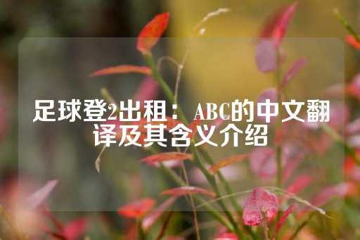 足球登2出租：ABC的中文翻译及其含义介绍