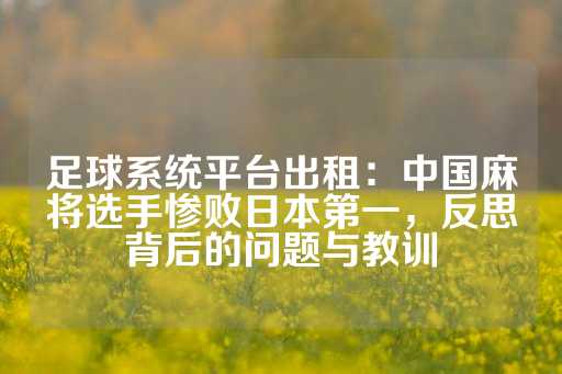 足球系统平台出租：中国麻将选手惨败日本第一，反思背后的问题与教训